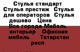 Стулья стандарт, Стулья престиж, Стулья для операторов, Стулья дешево › Цена ­ 450 - Все города Мебель, интерьер » Офисная мебель   . Татарстан респ.